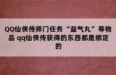 QQ仙侠传师门任务“益气丸”等物品 qq仙侠传获得的东西都是绑定的